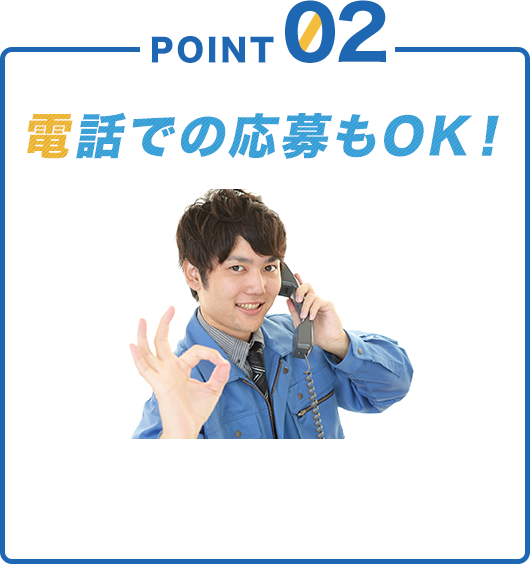 POINT02 電話での応募もOK!